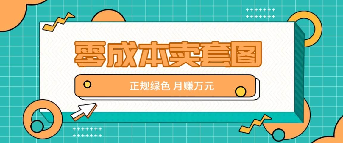 零成本卖套图，绿色正规项目，简单操作月收益10000+【揭秘】-鬼谷创业网