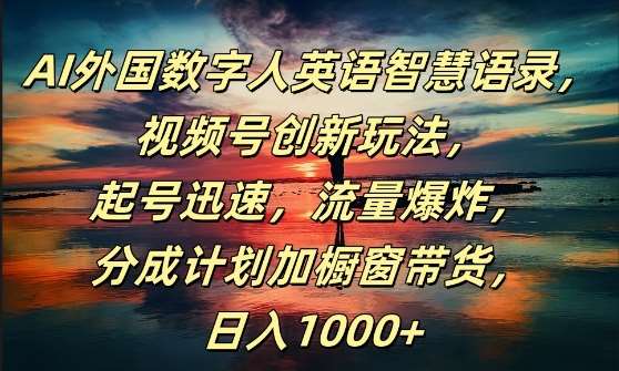 AI外国数字人英语智慧语录，视频号创新玩法，起号迅速，流量爆炸，日入1k+【揭秘】-鬼谷创业网