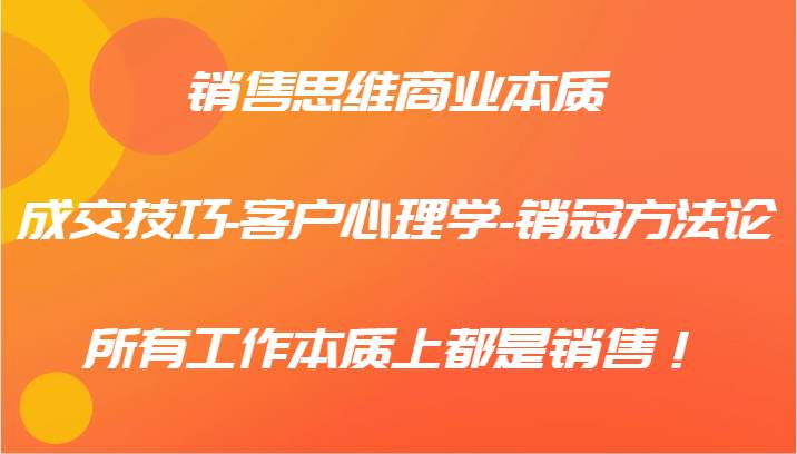 销售思维商业本质-成交技巧-客户心理学-销冠方法论，所有工作本质上都是销售！-鬼谷创业网