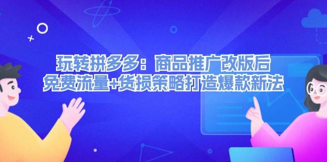 （12363期）玩转拼多多：商品推广改版后，免费流量+货损策略打造爆款新法（无水印）-鬼谷创业网