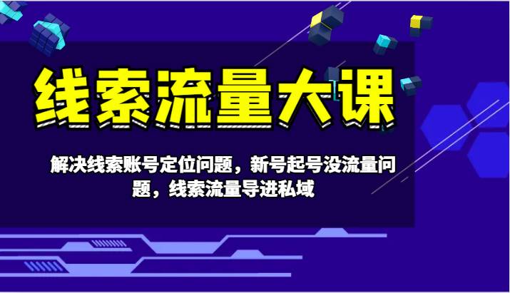 线索流量大课-解决线索账号定位问题，新号起号没流量问题，线索流量导进私域-鬼谷创业网