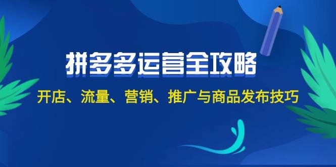 （12264期）2024拼多多运营全攻略：开店、流量、营销、推广与商品发布技巧（无水印）-鬼谷创业网