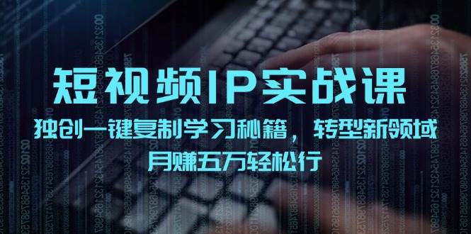 短视频 IP实战课，独创一键复制学习秘籍，转战新领域，月赚五万轻松行-鬼谷创业网