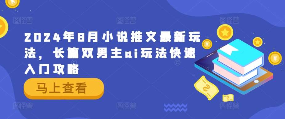 2024年8月小说推文最新玩法，长篇双男主ai玩法快速入门攻略-鬼谷创业网