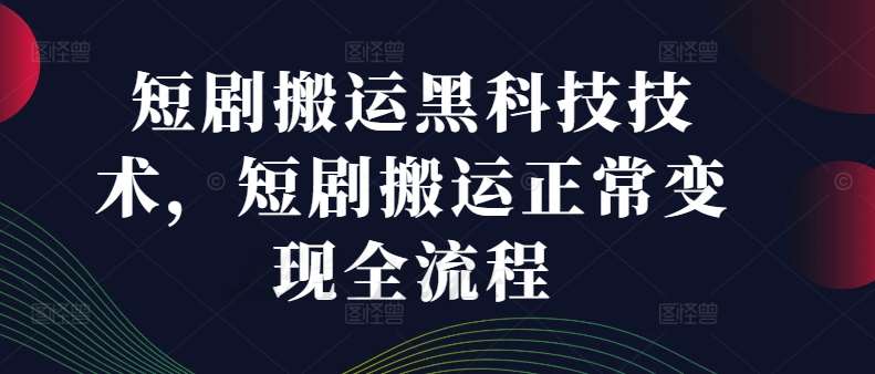 短剧搬运黑科技技术，短剧搬运正常变现全流程-鬼谷创业网