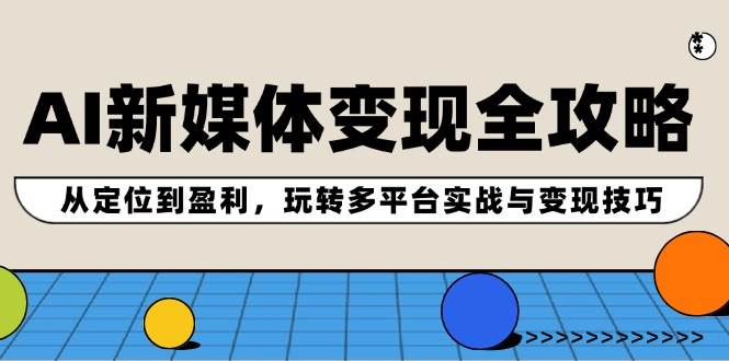 （12277期）AI新媒体变现全攻略：从定位到盈利，玩转多平台实战与变现技巧-鬼谷创业网