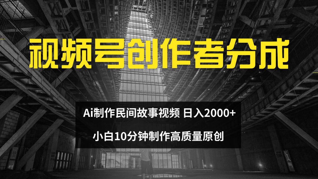 （12270期）视频号创作者分成 ai制作民间故事 新手小白10分钟制作高质量视频 日入2000-鬼谷创业网