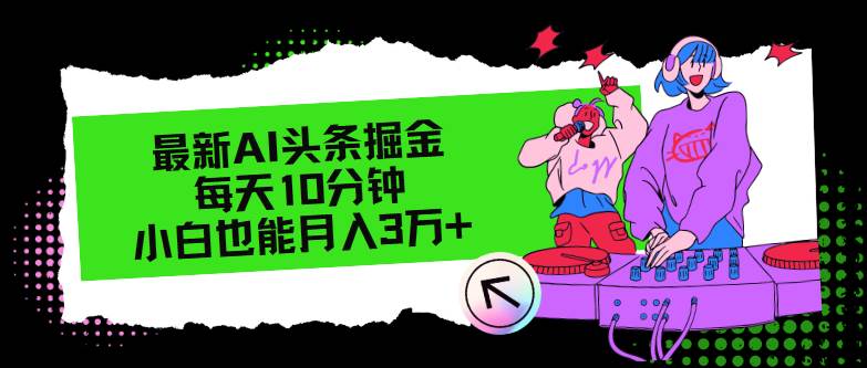 （12109期）最新AI头条掘金，每天只需10分钟，小白也能月入3万+-鬼谷创业网