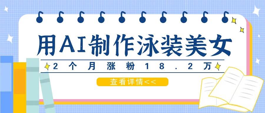 用AI生成泳装美女短视频，2个月涨粉18.2万，多种变现月收益万元-鬼谷创业网