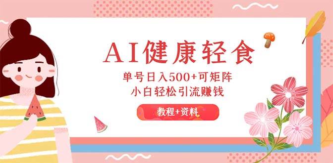 （12388期）AI健康轻食，单号日入500+可矩阵，小白轻松引流赚钱（教程+食谱）-鬼谷创业网