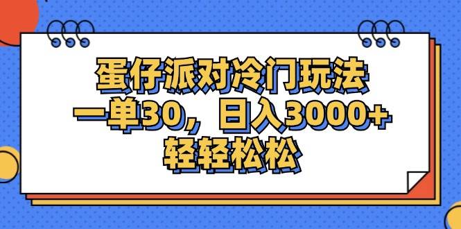 （12224期）蛋仔派对冷门玩法，一单30，日入3000+轻轻松松-鬼谷创业网