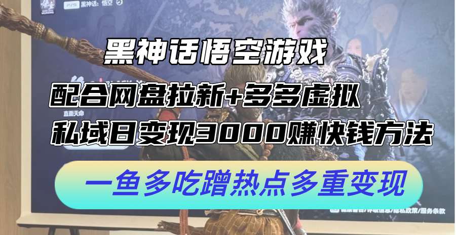 黑神话悟空游戏配合网盘拉新+多多虚拟+私域日变现3k+赚快钱方法，一鱼多吃蹭热点多重变现【揭秘】-鬼谷创业网