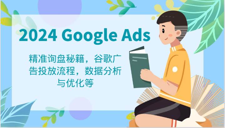 2024 Google Ads 教程：精准询盘秘籍，谷歌广告投放流程，数据分析与优化等-鬼谷创业网