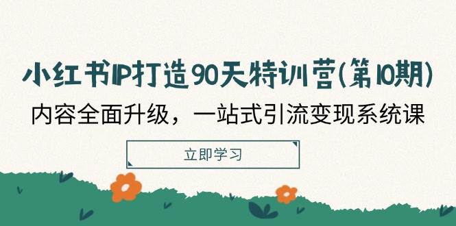 小红书IP打造90天特训营(第10期)：内容全面升级，一站式引流变现系统课-鬼谷创业网