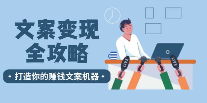 文案变现全攻略：12个技巧深度剖析，打造你的赚钱文案机器-鬼谷创业网