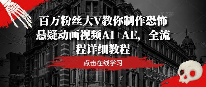 百万粉丝大V教你制作恐怖悬疑动画视频AI+AE，全流程详细教程-鬼谷创业网