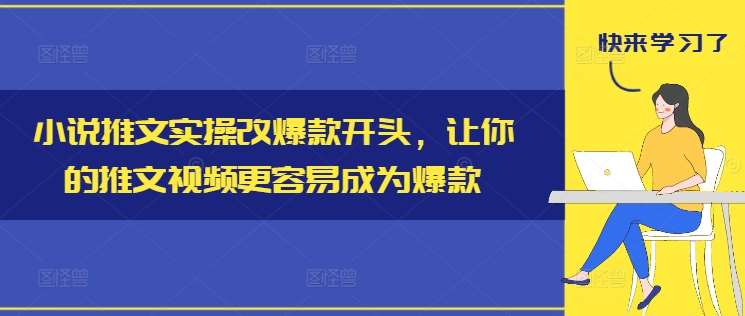 小说推文实操改爆款开头，让你的推文视频更容易成为爆款-鬼谷创业网