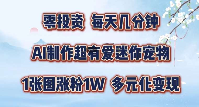 AI制作超有爱迷你宠物玩法，1张图涨粉1W，多元化变现，手把手交给你【揭秘】-鬼谷创业网