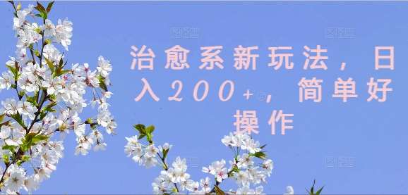 治愈系新玩法，日入200+，简单好操作【揭秘】-鬼谷创业网