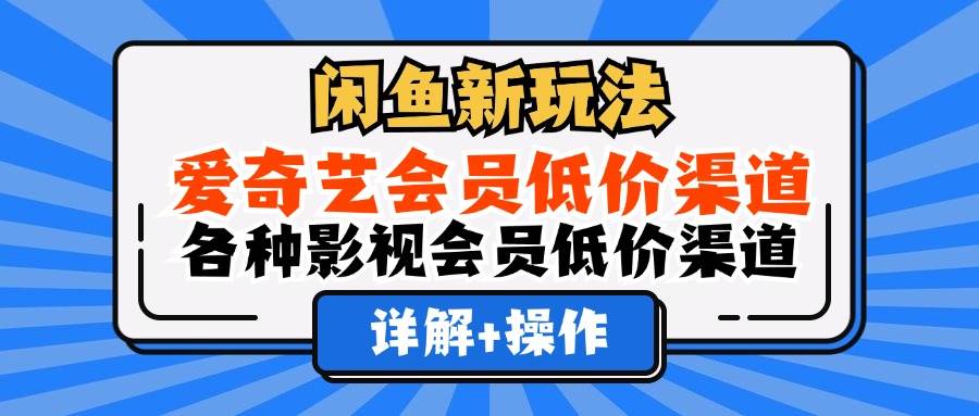 （12320期）闲鱼新玩法，爱奇艺会员低价渠道，各种影视会员低价渠道详解-鬼谷创业网