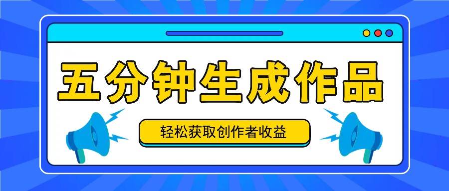 五分钟内即可生成一个原创作品，每日获取创作者收益100-300+！-鬼谷创业网