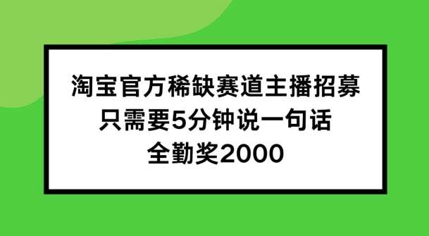 淘宝官方稀缺赛道主播招募 ，只需要5分钟说一句话， 全勤奖2000【揭秘】-鬼谷创业网