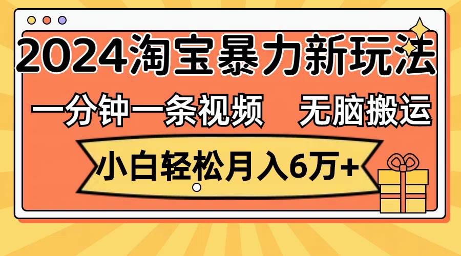 一分钟一条视频，无脑搬运，小白轻松月入6万+2024淘宝暴力新玩法，可批量-鬼谷创业网