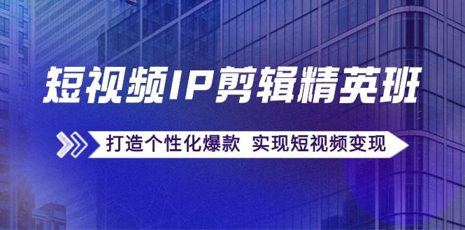 短视频IP剪辑精英班：复刻爆款秘籍，打造个性化爆款 实现短视频变现-鬼谷创业网