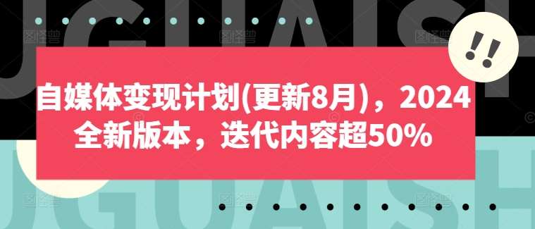 自媒体变现计划(更新8月)，2024全新版本，迭代内容超50%-鬼谷创业网