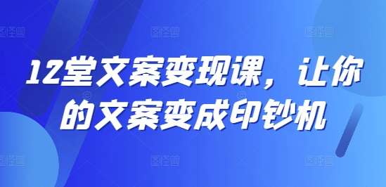 12堂文案变现课，让你的文案变成印钞机-鬼谷创业网