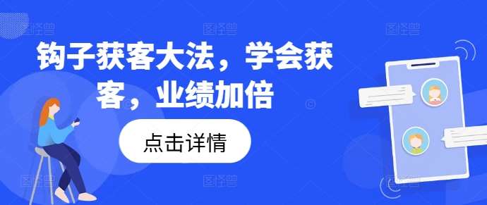 钩子获客大法，学会获客，业绩加倍-鬼谷创业网