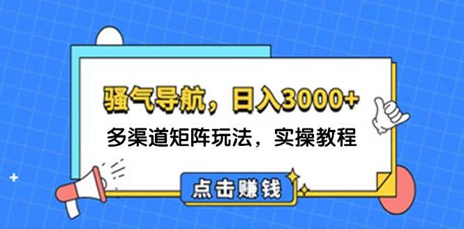 日入3000+ 骚气导航，多渠道矩阵玩法，实操教程-鬼谷创业网