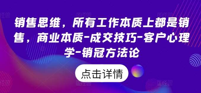 销售思维，所有工作本质上都是销售，商业本质-成交技巧-客户心理学-销冠方法论-鬼谷创业网