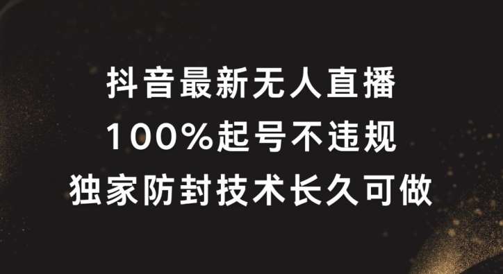 抖音最新无人直播，100%起号，独家防封技术长久可做【揭秘】-鬼谷创业网