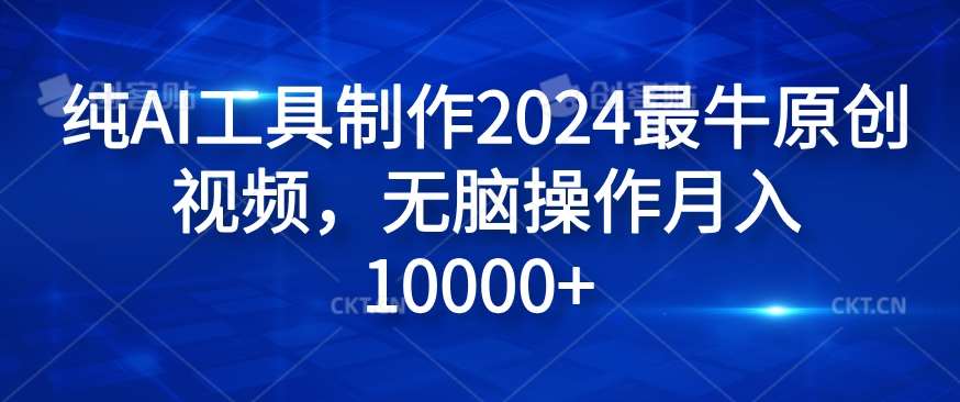 纯AI工具制作2024最牛原创视频，无脑操作月入1W+【揭秘】-鬼谷创业网