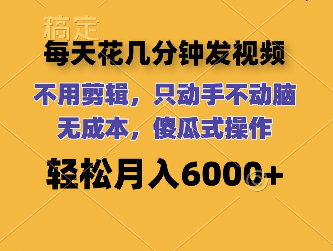 每天花几分钟发视频 无需剪辑 动手不动脑 无成本 傻瓜式操作 轻松月入6…-鬼谷创业网