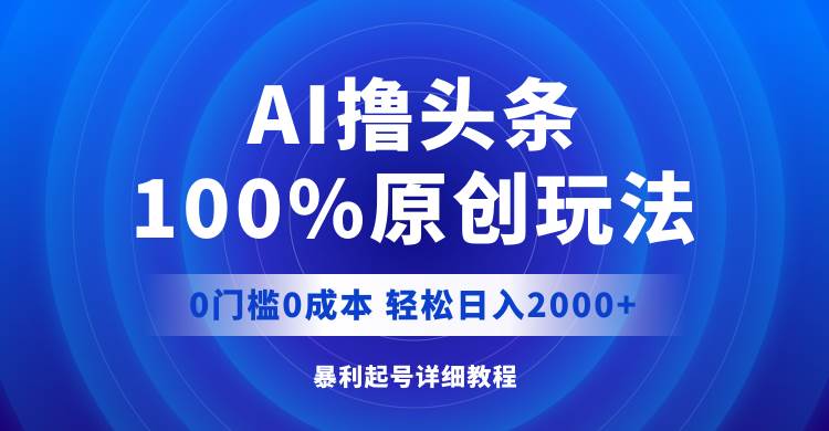 （12174期）AI撸头条，100%原创玩法，0成本0门槛，轻松日入2000+-鬼谷创业网