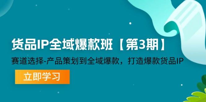 货品IP全域爆款班【第3期】赛道选择、产品策划到全域爆款，打造爆款货品IP-鬼谷创业网