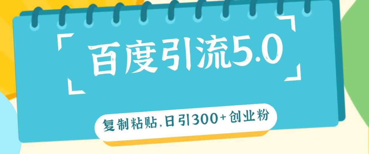 （12331期）百度引流5.0，复制粘贴，日引300+创业粉，加爆你的微信-鬼谷创业网