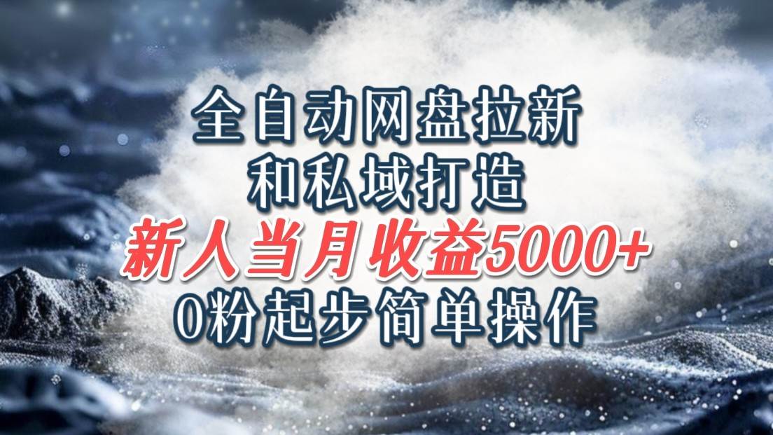 全自动网盘拉新和私域打造，0粉起步简单操作，新人入门当月收益5000以上-鬼谷创业网