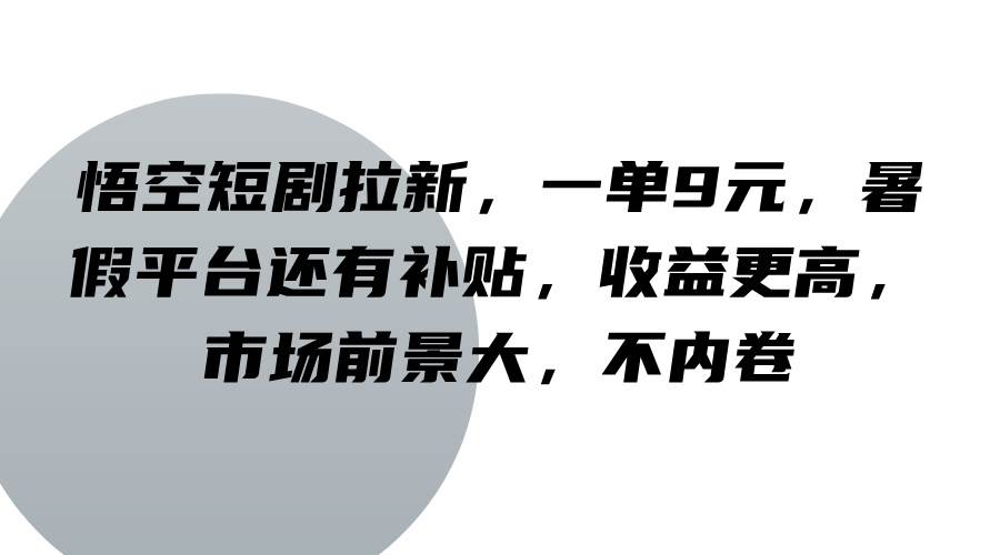 悟空短剧拉新，一单9元，暑假平台还有补贴，收益更高，市场前景大，不内卷-鬼谷创业网