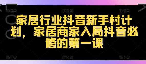 家居行业抖音新手村计划，家居商家入局抖音必修的第一课-鬼谷创业网