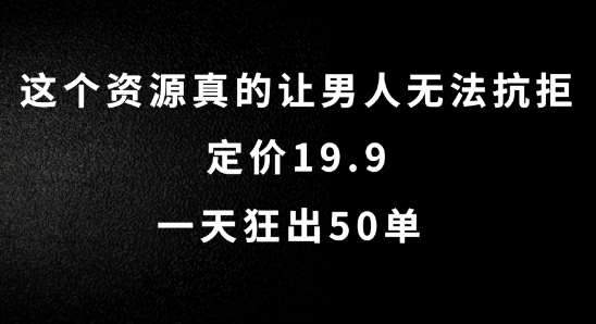 这个资源真的让男人无法抗拒，定价19.9.一天狂出50单【揭秘】-鬼谷创业网