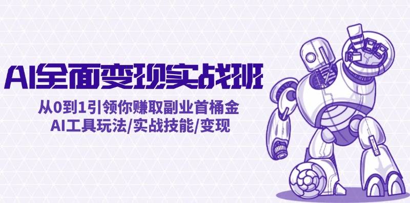 AI全面变现实操班：从0到1引领你赚取副业首桶金 AI工具玩法/实战技能/变现-鬼谷创业网