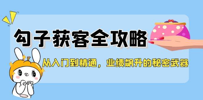 从入门到精通，勾子获客全攻略，业绩飙升的秘密武器-鬼谷创业网