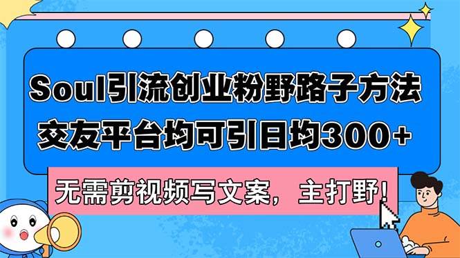 （12281期）Soul引流创业粉野路子方法，交友平台均可引日均300+，无需剪视频写文案…-鬼谷创业网