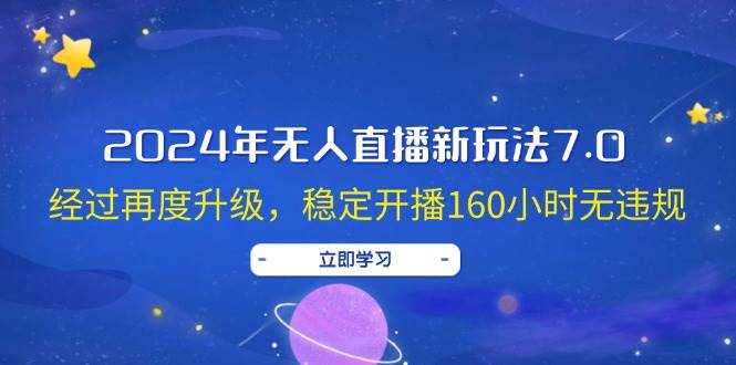 2024年无人直播新玩法7.0，经过再度升级，稳定开播160小时无违规，抖音…-鬼谷创业网