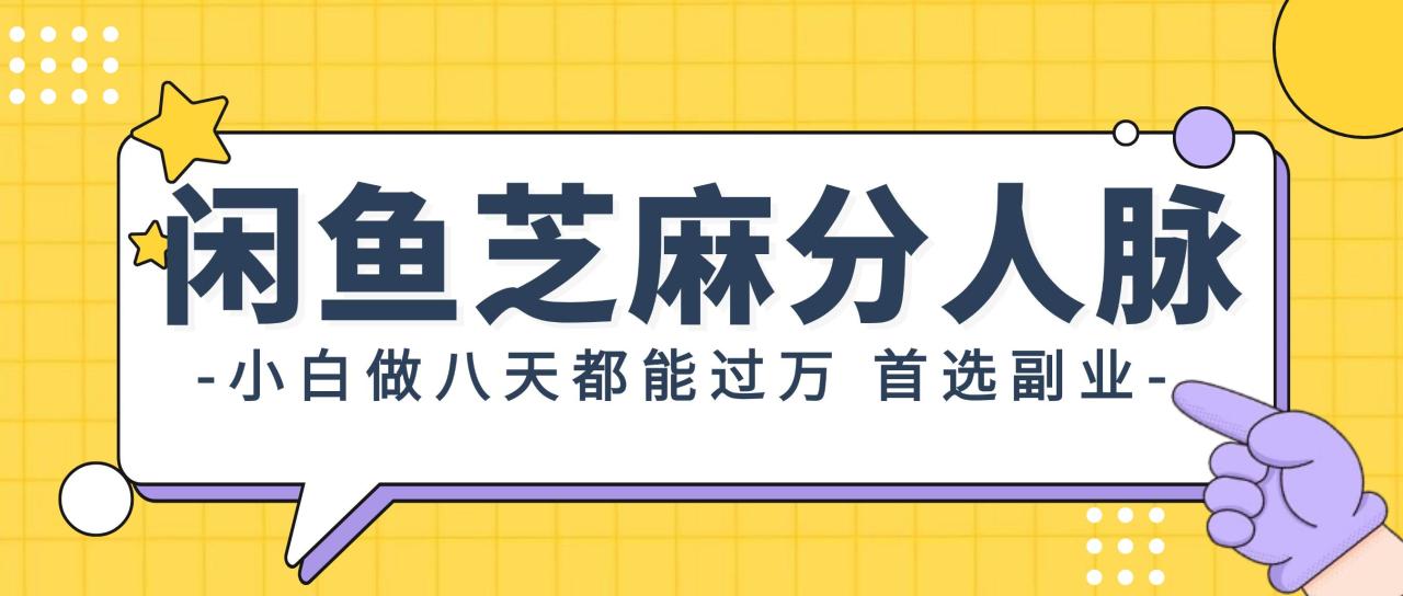 （12090期）闲鱼芝麻分人脉，小白做八天，都能过万！首选副业！-鬼谷创业网