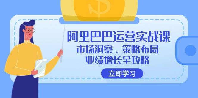 （12385期）阿里巴巴运营实战课：市场洞察、策略布局、业绩增长全攻略-鬼谷创业网