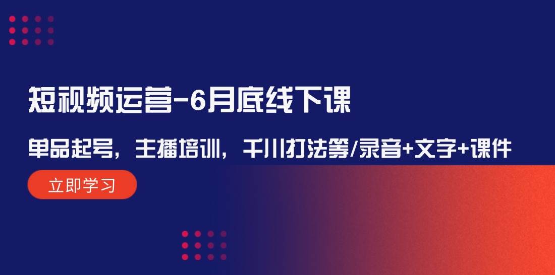 短视频运营-6月底线下课：单品起号，主播培训，千川打法等/录音+文字+课件-鬼谷创业网